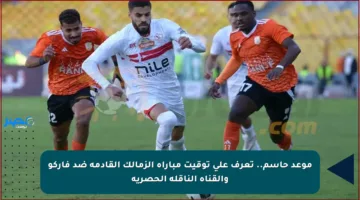 موعد حاسم.. تعرف على توقيت مباراة الزمالك القادمة ضد فاركو والقناة الناقلة الحصرية